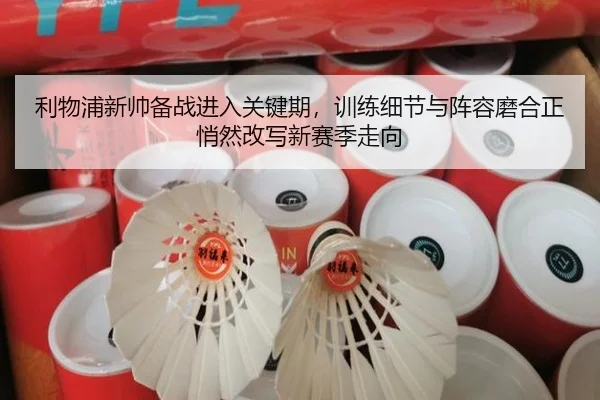 利物浦新帅备战进入关键期，训练细节与阵容磨合正悄然改写新赛季走向 - jiuyou